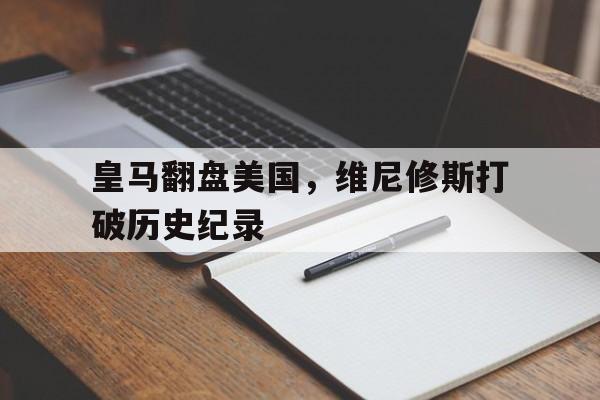 包含皇马翻盘美国,维尼修斯打破历史纪录的词条 包含皇马翻盘美国,维尼修斯打破历史纪录的词条